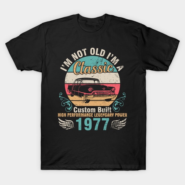 I'm Not Old I'm A Classic Custom Built High Performance Legendary Power 1977 Birthday 45 Years Old T-Shirt by DainaMotteut